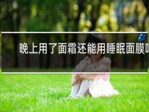 晚上用了面霜还能用睡眠面膜吗