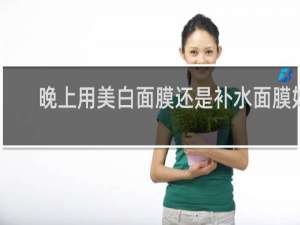 晚上用美白面膜还是补水面膜好