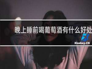 晚上睡前喝葡萄酒有什么好处