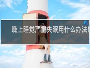 晚上睡觉严重失眠用什么办法好