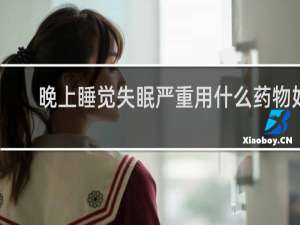晚上睡觉失眠严重用什么药物好