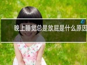 晚上睡觉总是放屁是什么原因