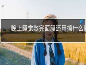 晚上睡觉敷完面膜还用擦什么吗