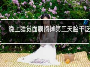 晚上睡觉面膜摘掉第二天脸干泛红