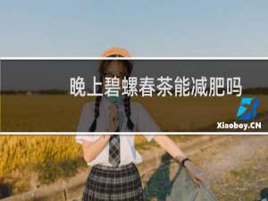 晚上碧螺春茶能减肥吗