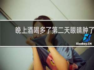 晚上酒喝多了第二天眼睛肿了