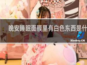 晚安睡眠面膜里有白色东西是什么