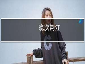 晚次荆江(关于晚次荆江的简介)