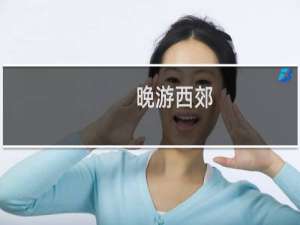 晚游西郊(关于晚游西郊的简介)