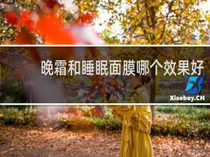 晚霜和睡眠面膜哪个效果好