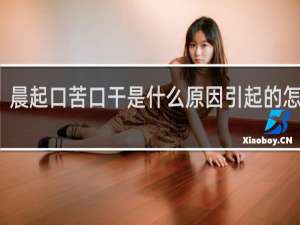 晨起口苦口干是什么原因引起的怎么治