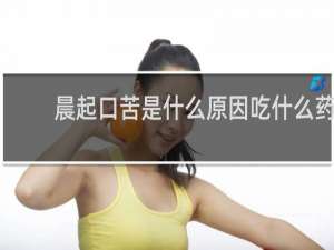 晨起口苦是什么原因吃什么药