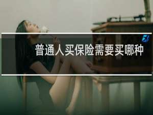 普通人买保险需要买哪种