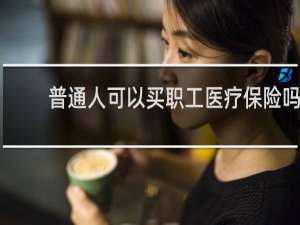 普通人可以买职工医疗保险吗