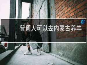 普通人可以去内蒙古养羊吗