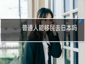 普通人能移民去日本吗