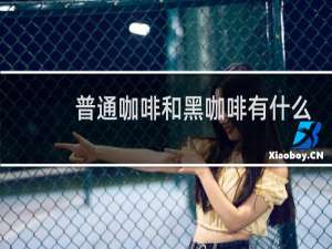 普通咖啡和黑咖啡有什么区别