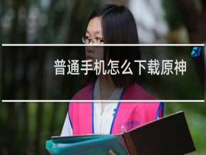 普通手机怎么下载原神