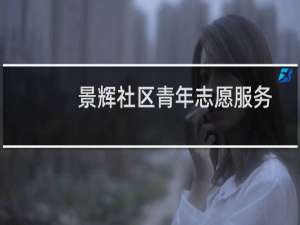 景辉社区青年志愿服务队(关于景辉社区青年志愿服务队的简介)