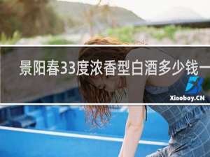 景阳春33度浓香型白酒多少钱一箱