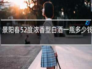 景阳春52度浓香型白酒一瓶多少钱一瓶