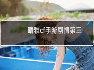 晴雅cf手游剧情第三