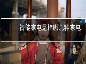智能家电是指哪几种家电