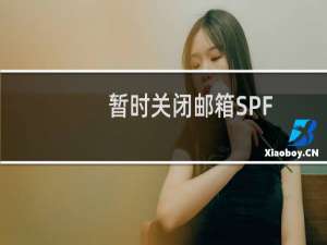 暂时关闭邮箱SPF,我怕客户的邮件没收到