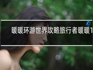 暖暖环游世界攻略旅行者暖暖10