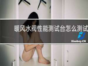 暖风水阀性能测试台怎么测试