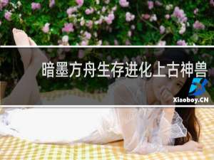 暗墨方舟生存进化上古神兽