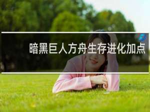 暗黑巨人方舟生存进化加点