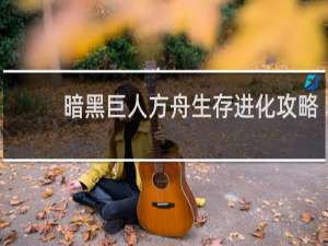 暗黑巨人方舟生存进化攻略