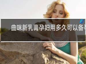 曲咪新乳膏孕妇用多久可以备孕