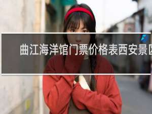 曲江海洋馆门票价格表西安景区