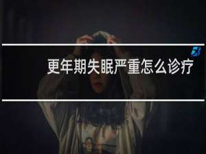 更年期失眠严重怎么诊疗