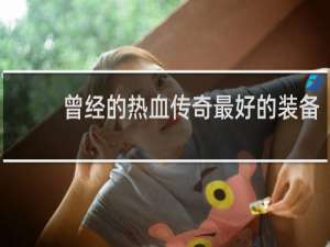 曾经的热血传奇最好的装备