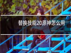 替换技能 原神怎么用