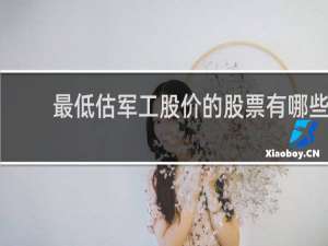 最低估军工股价的股票有哪些