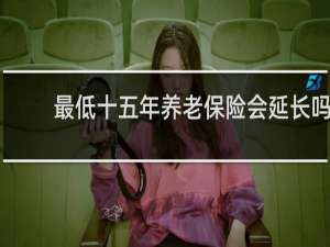 最低十五年养老保险会延长吗