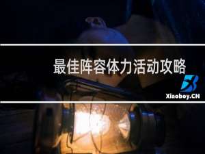最佳阵容体力活动攻略