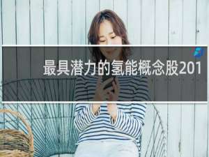 最具潜力的氢能概念股2019