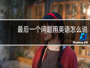 最后一个问题用英语怎么说