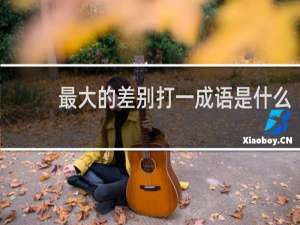 最大的差别打一成语是什么