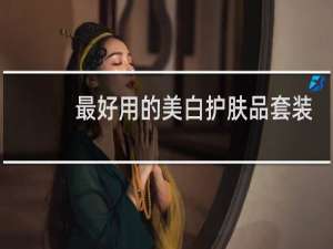 最好用的美白护肤品套装