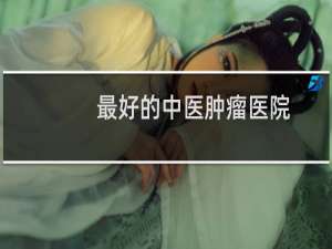 最好的中医肿瘤医院