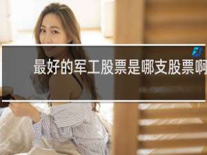 最好的军工股票是哪支股票啊