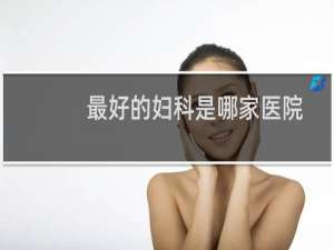 最好的妇科是哪家医院