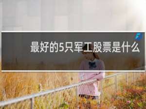 最好的5只军工股票是什么