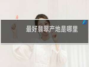 最好翡翠产地是哪里